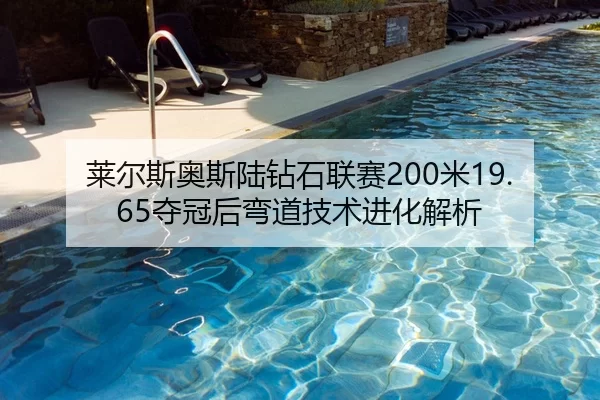 莱尔斯奥斯陆钻石联赛200米19.65夺冠后弯道技术进化解析