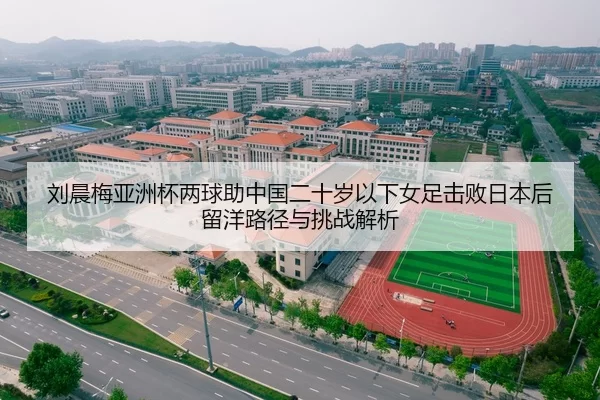 刘晨梅亚洲杯两球助中国二十岁以下女足击败日本后留洋路径与挑战解析