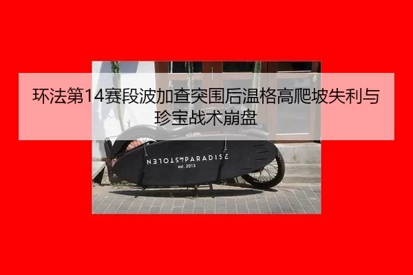 环法第14赛段波加查突围后温格高爬坡失利与珍宝战术崩盘