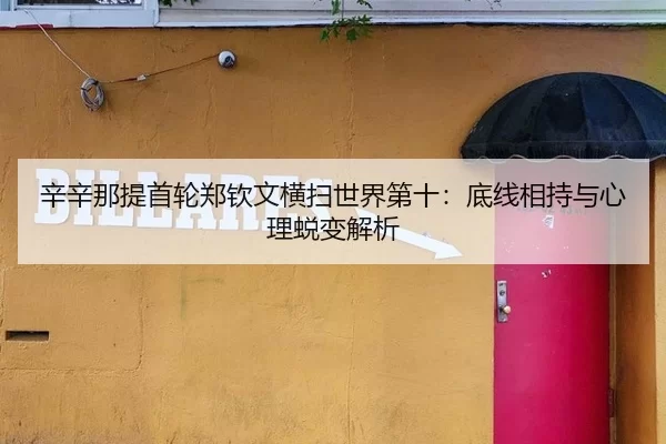辛辛那提首轮郑钦文横扫世界第十：底线相持与心理蜕变解析